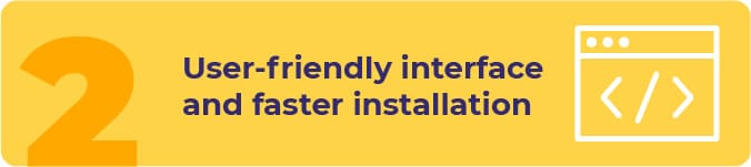 User-friendly interface and faster installation