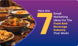 Here Are 7 Email Marketing Ideas For The Food And Beverage Industry That Work!