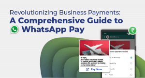 Revolutionizing Business Payments: A Comprehensive Guide to WhatsApp Pay